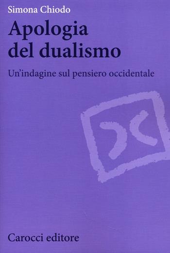 Apologia del dualismo. Un'indagine sul pensiero occidentale - Simona Chiodo - Libro Carocci 2013, Biblioteca di testi e studi | Libraccio.it