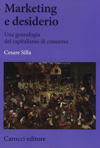 Marketing e desiderio. Una genealogia del capitalismo di consumo - Cesare Silla - Libro Carocci 2014, Biblioteca di testi e studi | Libraccio.it
