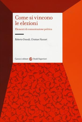Come si vincono le elezioni. Elementi di comunicazione politica - Roberto Grandi, Cristian Vaccari - Libro Carocci 2013, Studi superiori | Libraccio.it