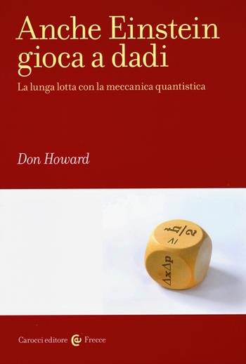 Anche Einstein gioca a dadi. La lunga lotta con la meccanica quantistica - Don Howard - Libro Carocci 2015, Frecce | Libraccio.it