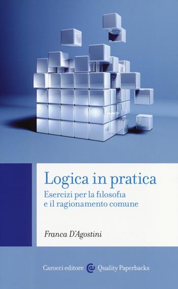 Logica in pratica. Esercizi per la filosofia e il ragionamento comune - Franca D'Agostini - Libro Carocci 2013, Quality paperbacks | Libraccio.it