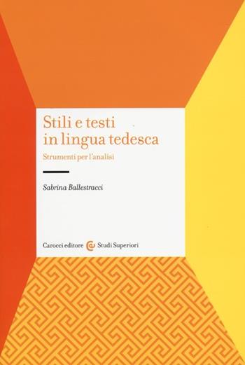 Stili e testi in lingua tedesca. Strumenti per l'analisi - Sabrina Ballestracci - Libro Carocci 2013, Studi superiori | Libraccio.it