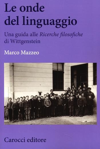 Le onde del linguaggio. Una guida alle «Ricerche filosofiche» di Wittgenstein - Marco Mazzeo - Libro Carocci 2013, Biblioteca di testi e studi | Libraccio.it