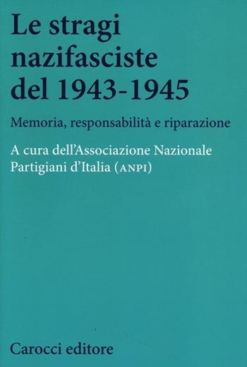 Le stragi nazifasciste del 1943-1945. Memoria, responsabilità e riparazione  - Libro Carocci 2013, Studi storici Carocci | Libraccio.it