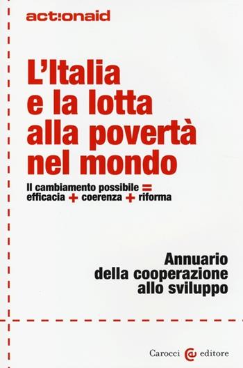 L' Italia e la lotta alla povertà nel mondo. Il cambiamento possibile = efficacia + coerenza + riforma. Annuario della cooperazione allo sviluppo  - Libro Carocci 2013, ActionAid | Libraccio.it