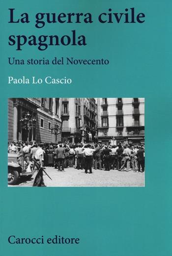 La guerra civile spagnola. Una storia del Novecento - Paola Lo Cascio - Libro Carocci 2014, Studi storici Carocci | Libraccio.it