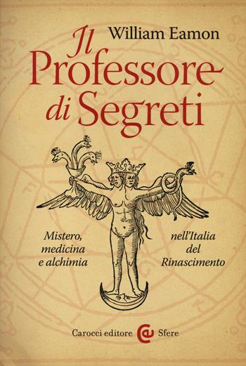 Il professore di segreti. Mistero, medicina e alchimia nell'Italia del Rinascimento - William Eamon - Libro Carocci 2014, Le sfere | Libraccio.it