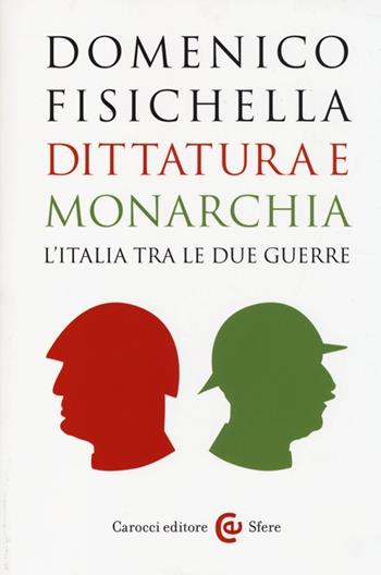 Dittatura e monarchia. L'Italia tra le due guerre - Domenico Fisichella - Libro Carocci 2014, Le sfere | Libraccio.it