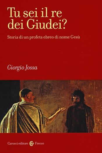 Tu sei il re dei Giudei? Storia di un profeta ebreo di nome Gesù - Giorgio Jossa - Libro Carocci 2014, Frecce | Libraccio.it