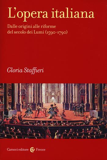 L'opera italiana. Vol. 1: Dalle origini alle riforme del secolo dei Lumi (1590-1790) - Gloria Staffieri - Libro Carocci 2014, Frecce | Libraccio.it