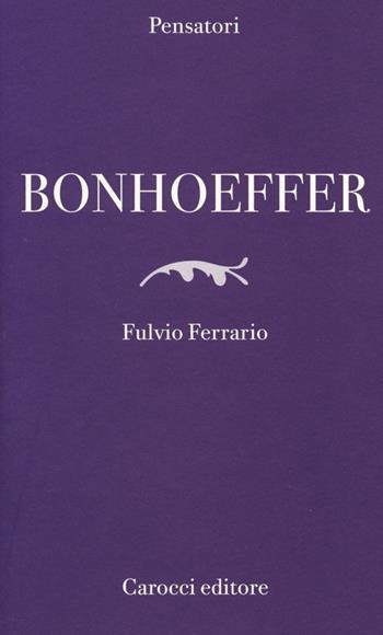 Bonhoeffer - Fulvio Ferrario - Libro Carocci 2014, Pensatori | Libraccio.it