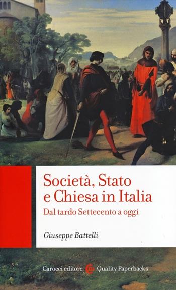 Società, Stato e Chiesa in Italia. Dal tardo Settecento a oggi - Giuseppe Battelli - Libro Carocci 2014, Quality paperbacks | Libraccio.it