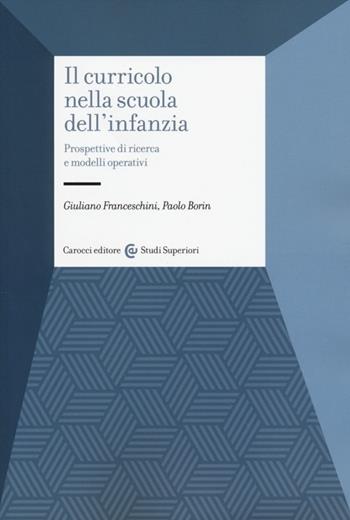 Il curricolo nella scuola dell'infanzia. Prospettive di ricerca e modelli operativi - Giuliano Franceschini, Paolo Borin - Libro Carocci 2014, Studi superiori | Libraccio.it