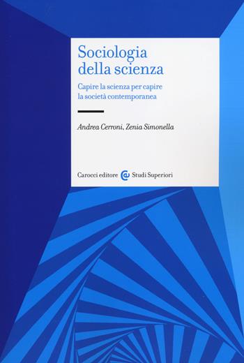 Sociologia della scienza. Capire la scienza per capire la società contemporanea - Andrea Cerroni, Zenia Simonella - Libro Carocci 2014, Studi superiori | Libraccio.it