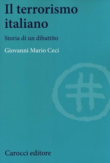 Il terrorismo italiano. Storia di un dibattito - Giovanni Mario Ceci - Libro Carocci 2014, Studi storici Carocci | Libraccio.it