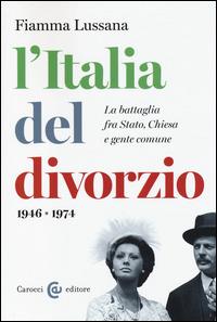 L'Italia del divorzio. La battaglia fra Stato, Chiesa e gente comune (1946-1975) - Fiamma Lussana - Libro Carocci 2014, Studi storici Carocci | Libraccio.it