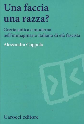 Una faccia una razza? Grecia antica e moderna nell'immaginario italiano di età fascista - Alessandra Coppola - Libro Carocci 2013, Studi storici Carocci | Libraccio.it