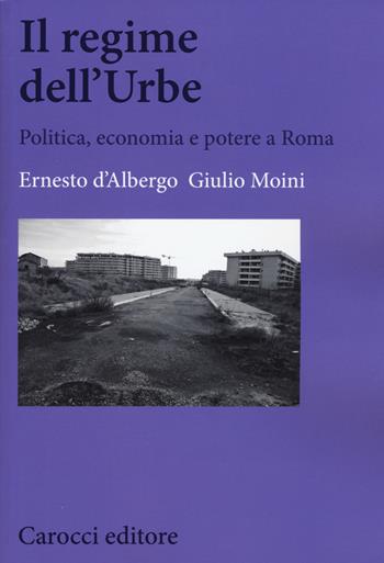 Il regime dell'Urbe. Politica, economia e potere a Roma - Ernesto D'Albergo, Giulio Moini - Libro Carocci 2015, Biblioteca di testi e studi | Libraccio.it