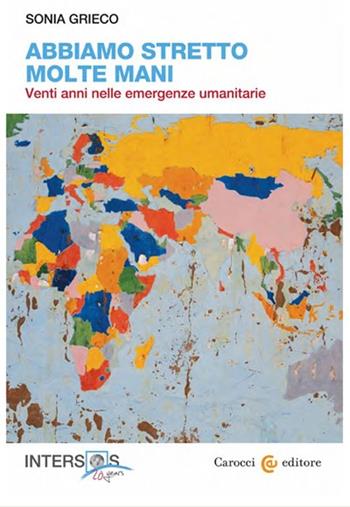 Abbiamo stretto molte mani. Venti anni nelle emergenze umanitarie - Sonia Grieco - Libro Carocci 2013, Fuori collana | Libraccio.it