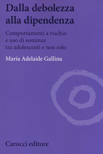 Dalla debolezza alla dipendenza. Comportamenti a rischio e uso di sostanze tra gli adolescenti - Maria Adelaide Gallina - Libro Carocci 2014, Biblioteca di testi e studi | Libraccio.it