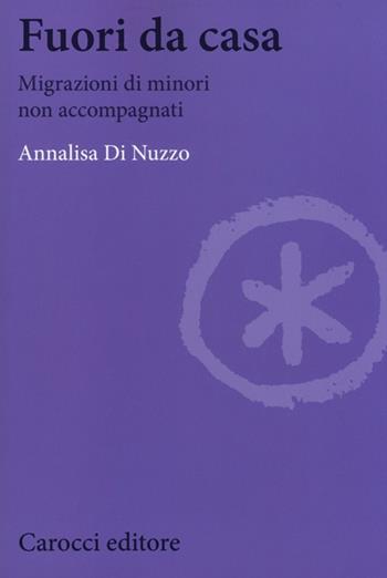 Fuori da casa. Migrazioni di minori non accompagnati - Annalisa Di Nuzzo - Libro Carocci 2014, Biblioteca di testi e studi | Libraccio.it