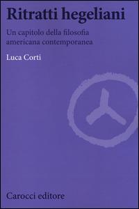 Ritratti hegeliani. Un capitolo della filosofia americana contemporanea - Luca Corti - Libro Carocci 2014, Biblioteca di testi e studi | Libraccio.it