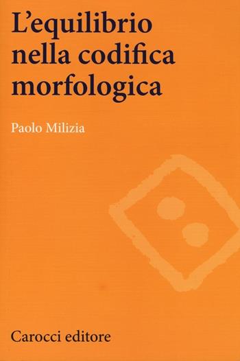 L' equilibrio nella codifica morfologica - Paolo Milizia - Libro Carocci 2014, Lingue e letterature Carocci | Libraccio.it