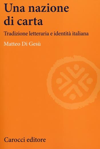 Una nazione di carta. Tradizione letteraria e identità italiana - Matteo Di Gesù - Libro Carocci 2014, Lingue e letterature Carocci | Libraccio.it