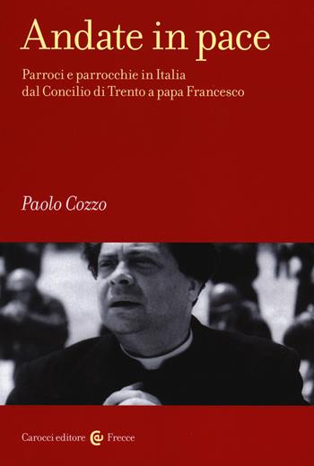 Andate in pace. Parroci e parrocchie in Italia dal Concilio di Trento a papa Francesco - Paolo Cozzo - Libro Carocci 2014, Frecce | Libraccio.it