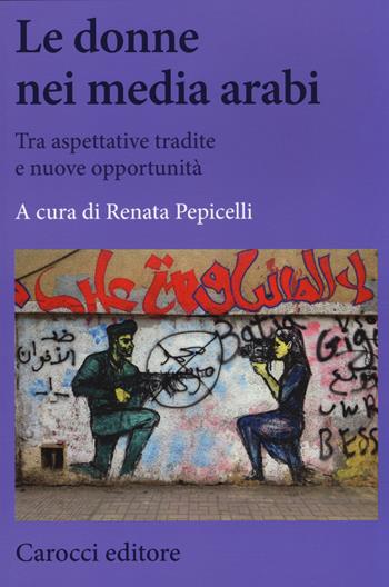 Le donne nei media arabi. Tra aspettative tradite e nuove opportunità  - Libro Carocci 2014, Biblioteca di testi e studi | Libraccio.it