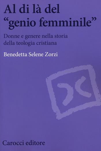 Al di là del «genio femminile». Donne e genere nella storia della teologia cristiana - Benedetta S. Zorzi - Libro Carocci 2014, Biblioteca di testi e studi | Libraccio.it
