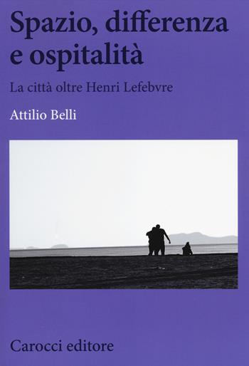 Spazio, differenza e ospitalità. La città oltre Henri Lefebvre - Attilio Belli - Libro Carocci 2014, Biblioteca di testi e studi | Libraccio.it