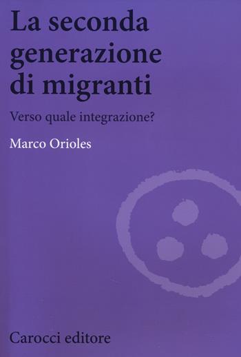 La seconda generazione di migranti. Verso quale integrazione? - Marco Orioles - Libro Carocci 2014, Biblioteca di testi e studi | Libraccio.it