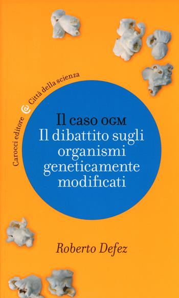 Il caso OGM. Il dibattito sugli organismi geneticamente modificati - Roberto Defez - Libro Carocci 2014, Città della scienza | Libraccio.it
