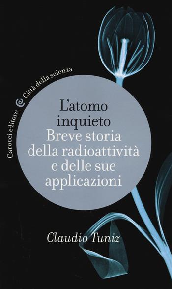 L' atomo inquieto. Breve storia della radioattività e delle sue applicazioni - Claudio Tuniz - Libro Carocci 2014, Città della scienza | Libraccio.it