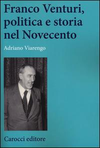 Franco Venturi, politica e storia nel Novecento - Adriano Viarengo - Libro Carocci 2014, Studi storici Carocci | Libraccio.it
