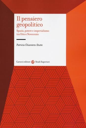 Il pensiero geopolitico. Spazio, potere e imperialismo tra Otto e Novecento - Patricia Chiantera Stutte - Libro Carocci 2014, Studi superiori | Libraccio.it