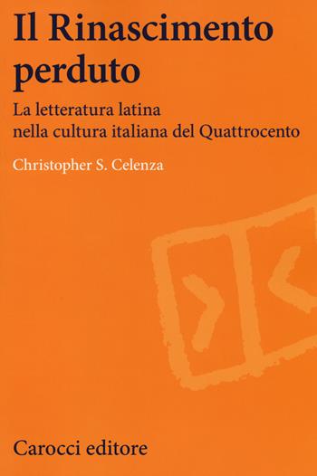 Il Rinascimento perduto. La letteratura latina nella cultura italiana del Quattrocento - Christopher S. Celenza - Libro Carocci 2014, Lingue e letterature Carocci | Libraccio.it