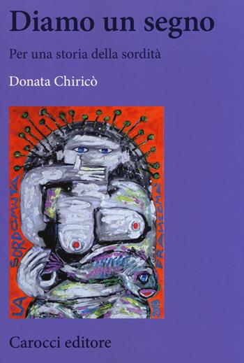 Diamo un segno. Per una storia della sordità - Donata Chiricò - Libro Carocci 2014, Biblioteca di testi e studi | Libraccio.it