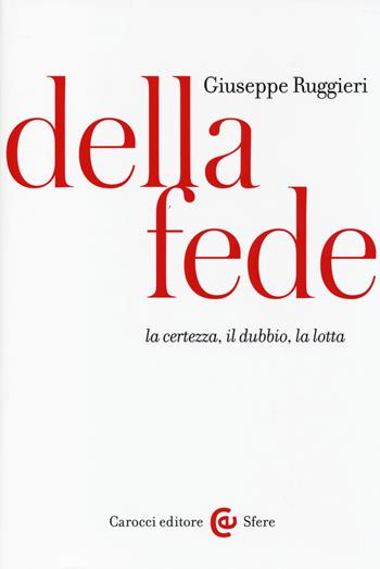 Della fede. La certezza, il dubbio, la lotta - Giuseppe Ruggieri - Libro Carocci 2014, Le sfere | Libraccio.it