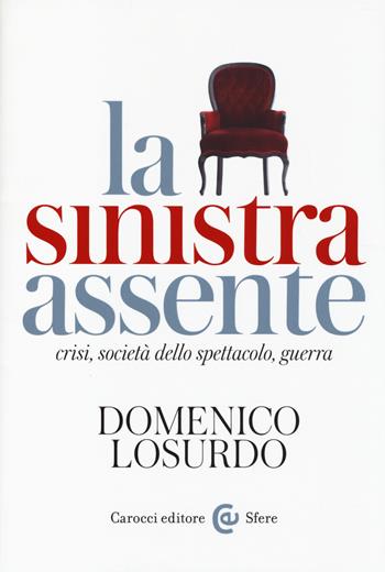 La sinistra assente. Crisi, società dello spettacolo, guerra - Domenico Losurdo - Libro Carocci 2014, Le sfere | Libraccio.it