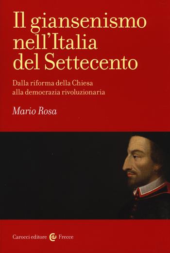 Il giansenismo nell'Italia del Settecento. Dalla riforma della Chiesa alla democrazia rivoluzionaria - Mario Rosa - Libro Carocci 2014, Frecce | Libraccio.it