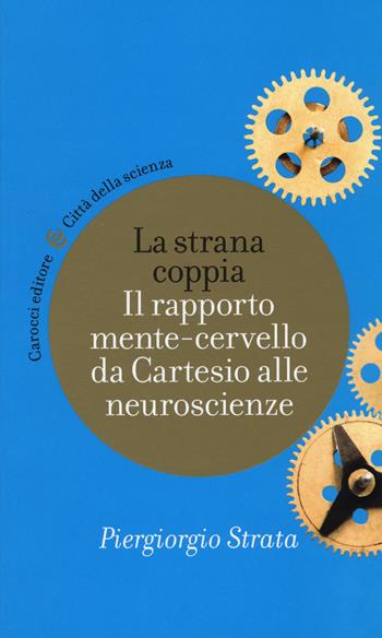 La strana coppia. Il rapporto mente-cervello da Cartesio alle neuroscienze - Piergiorgio Strata - Libro Carocci 2014, Città della scienza | Libraccio.it