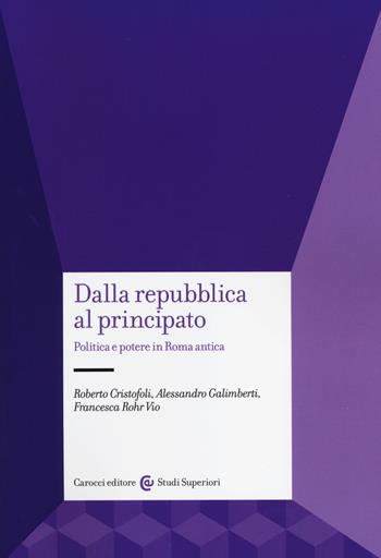 Dalla Repubblica al Principato. Politica e potere in Roma antica - Roberto Cristofoli, Alessandro Galimberti, Francesca Rohr Vio - Libro Carocci 2014, Studi superiori | Libraccio.it