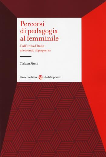 Percorsi di pedagogia al «femminile». Dall'Unità d'Italia al secondo dopoguerra - Tiziana Pironi - Libro Carocci 2014, Studi superiori | Libraccio.it