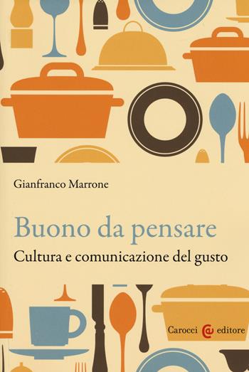 Buono da pensare. Cultura e comunicazione del gusto - Gianfranco Marrone - Libro Carocci 2015, Biblioteca di testi e studi | Libraccio.it