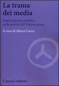 La trama dei media. Stato, imprese, pubblico nella società dell'informazione  - Libro Carocci 2014, Biblioteca di testi e studi | Libraccio.it