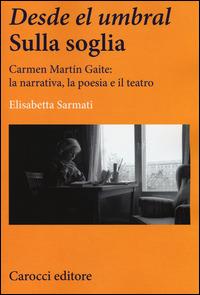 Desde el Umbral-Sulla soglia. Carmen Martín Gaite: la narrativa, la poesia e il teatro - Elisabetta Sarmati - Libro Carocci 2014, Lingue e letterature Carocci | Libraccio.it