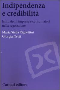 Indipendenza e credibilità. Istituzioni, imprese e consumatori nella regolazione - M. Stella Righettini, Giorgia Nesti - Libro Carocci 2014, Biblioteca di testi e studi | Libraccio.it