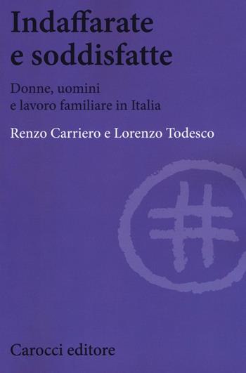 Indaffarate e soddisfatte. Donne, uomini e lavoro familiare in Italia - Renzo Carriero, Lorenzo Todesco - Libro Carocci 2016, Biblioteca di testi e studi | Libraccio.it